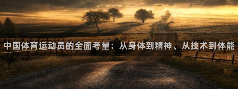 哈哈体育：中国体育运动员的全面考量：从身体到精神、从技术到体能