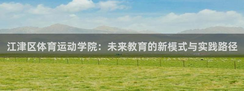 哈哈体育十年：江津区体育运动学院：未来教育的新模式与实践路径
