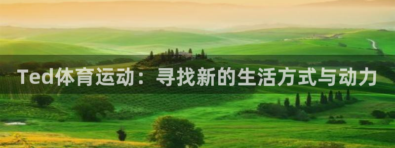 哈哈体育：Ted体育运动：寻找新的生活方式与动力