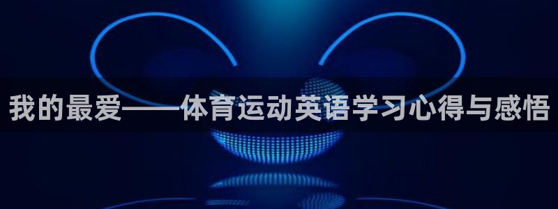 哈哈体育：我的最爱——体育运动英语学习心得与感悟