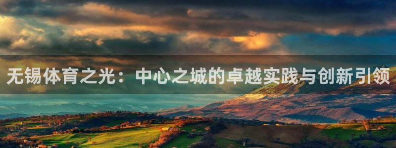 哈哈体育：无锡体育之光：中心之城的卓越实践与创新引领